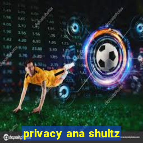 privacy ana shultz